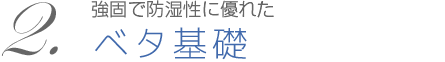 2.強固で防湿性に優れたベタ基礎